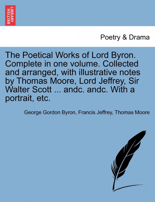 The Poetical Works of Lord Byron. Complete in one volume. Collected and arranged, with illustrative notes by Thomas Moore, Lord Jeffrey, Sir Walter Scott ... andc. andc. With a portrait, etc.