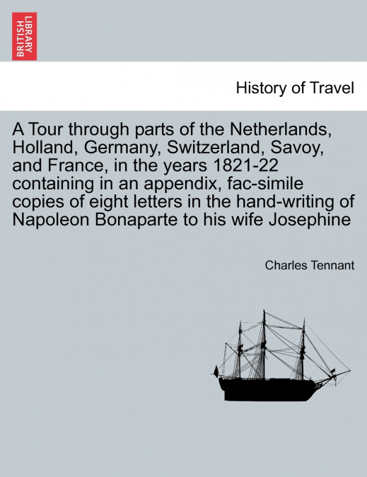 A Tour through parts of the Netherlands, Holland, Germany, Switzerland, Savoy, and France, in the years 1821-22 containing in an appendix, fac-simile copies of eight letters in the hand-writing of Nap