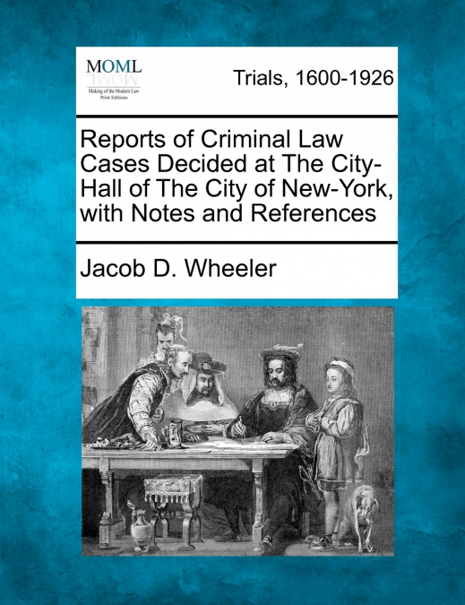 Reports of Criminal Law Cases Decided at The City-Hall of The City of New-York, with Notes and References