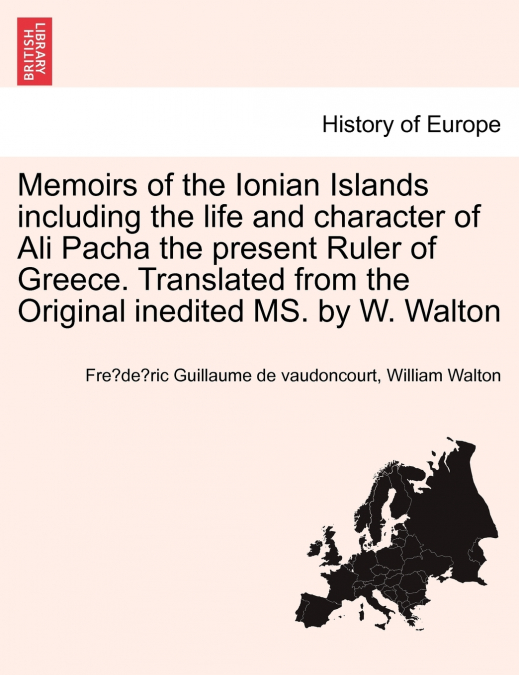 Memoirs of the Ionian Islands including the life and character of Ali Pacha the present Ruler of Greece. Translated from the Original inedited MS. by W. Walton