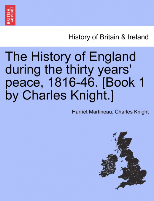 The History of England during the thirty years’ peace, 1816-46. [Book 1 by Charles Knight.]