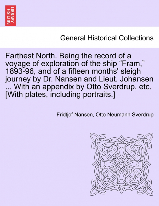 Farthest North. Being the record of a voyage of exploration of the ship 'Fram,' 1893-96, and of a fifteen months’ sleigh journey by Dr. Nansen and Lieut. Johansen ... With an appendix by Otto Sverdrup