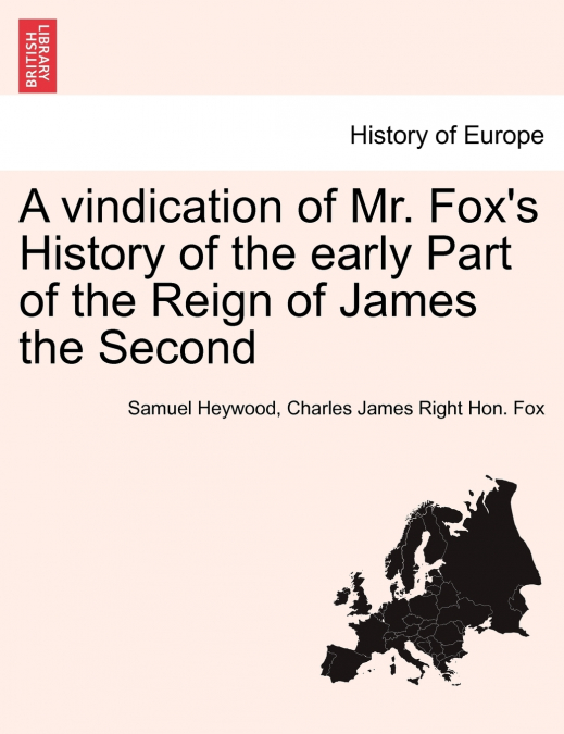 A Vindication of Mr. Fox’s History of the Early Part of the Reign of James the Second