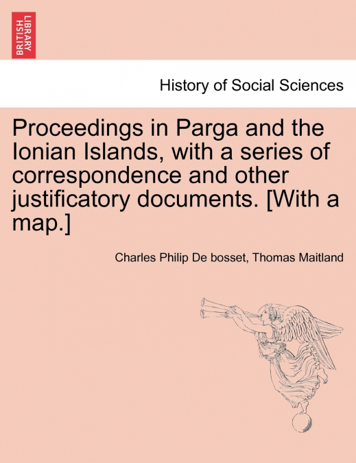 Proceedings in Parga and the Ionian Islands, with a series of correspondence and other justificatory documents. [With a map.]