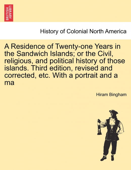 A Residence of Twenty-one Years in the Sandwich Islands; or the Civil, religious, and political history of those islands. Third edition, revised and corrected, etc. With a portrait and a ma