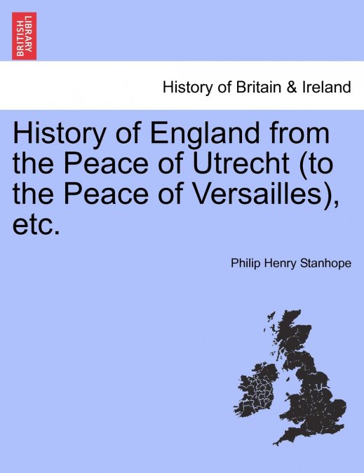 History of England from the Peace of Utrecht (to the Peace of Versailles), etc.