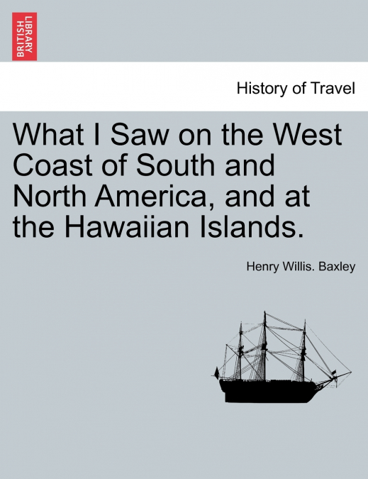 What I Saw on the West Coast of South and North America, and at the Hawaiian Islands.