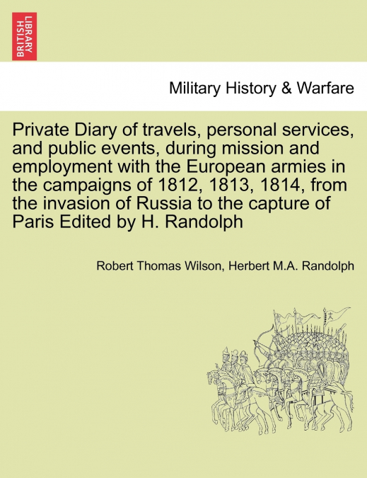 Private Diary of travels, personal services, and public events, during mission and employment with the European armies in the campaigns of 1812, 1813, 1814, from the invasion of Russia to the capture 