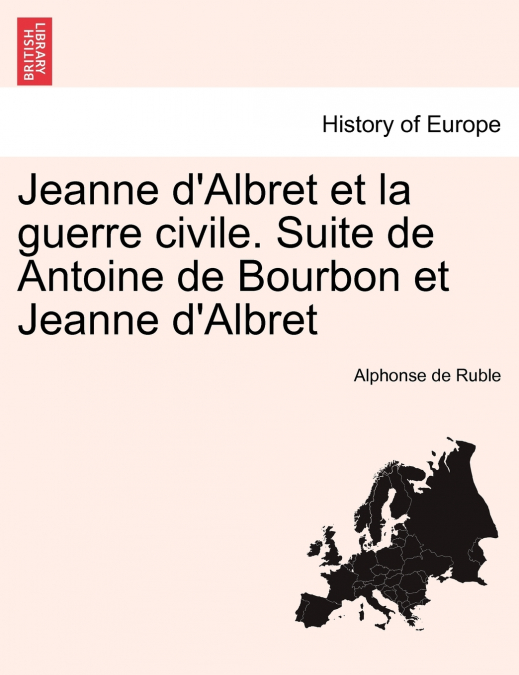Jeanne d’Albret et la guerre civile. Suite de Antoine de Bourbon et Jeanne d’Albret