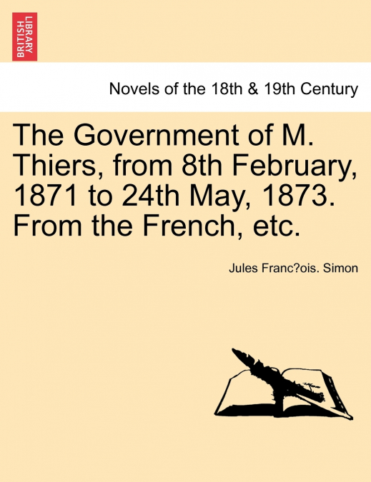 The Government of M. Thiers, from 8th February, 1871 to 24th May, 1873. from the French, Etc. Vol. II