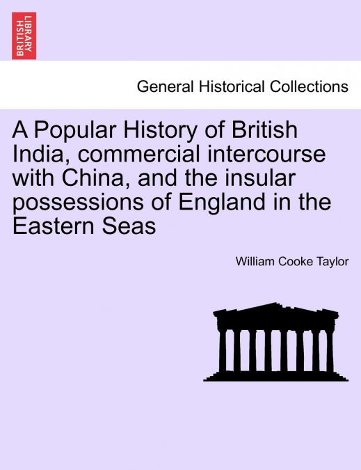 A Popular History of British India, commercial intercourse with China, and the insular possessions of England in the Eastern Seas