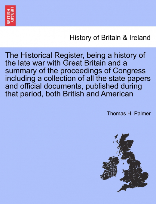 The Historical Register, being a history of the late war with Great Britain and a summary of the proceedings of Congress including a collection of all the state papers and official documents. Vol. III