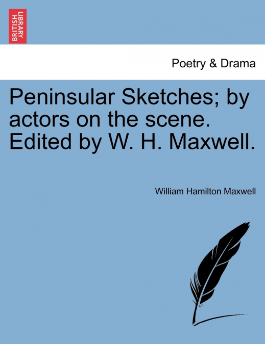 Peninsular Sketches; by actors on the scene. Edited by W. H. Maxwell.