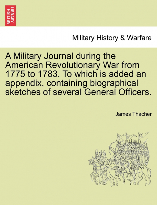 A Military Journal during the American Revolutionary War from 1775 to 1783. To which is added an appendix, containing biographical sketches of several General Officers.