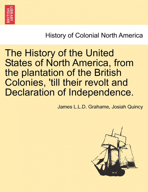 The History of the United States of North America, from the plantation of the British Colonies, ’till their revolt and Declaration of Independence. Second edition, enlarged and amended. Vol. I.