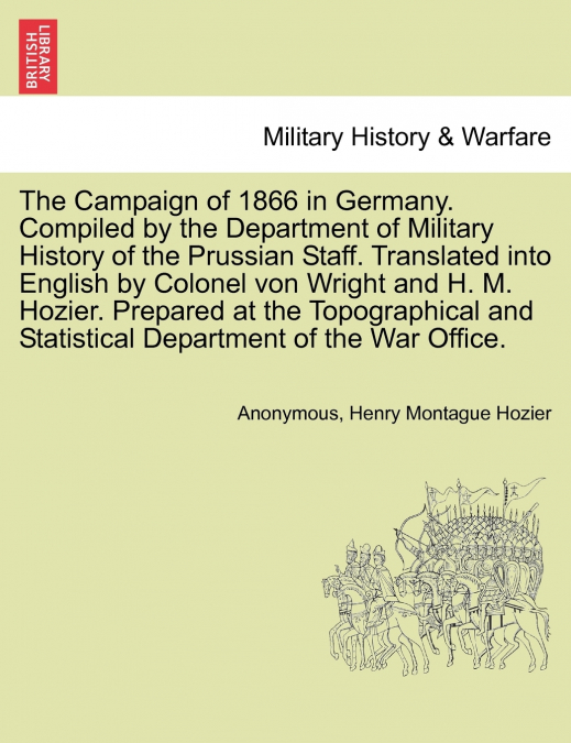 The Campaign of 1866 in Germany. Compiled by the Department of Military History of the Prussian Staff. Translated into English by Colonel von Wright and H. M. Hozier. Prepared at the Topographical and