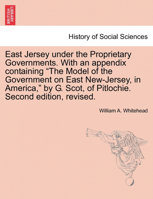 East Jersey under the Proprietary Governments. With an appendix containing 'The Model of the Government on East New-Jersey, in America,' by G. Scot, of Pitlochie. Second edition, revised.