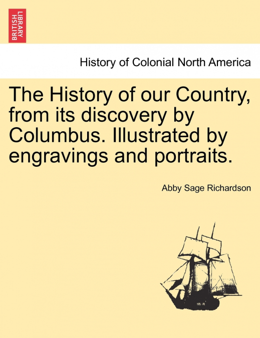 The History of our Country, from its discovery by Columbus. Illustrated by engravings and portraits.