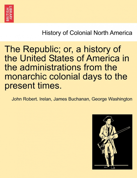 The Republic; or, a history of the United States of America in the administrations from the monarchic colonial days to the present times.