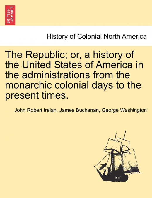 The Republic; or, a history of the United States of America in the administrations from the monarchic colonial days to the present times.