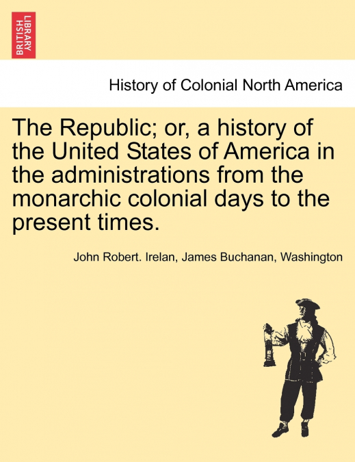 The Republic; or, a history of the United States of America in the administrations from the monarchic colonial days to the present times.
