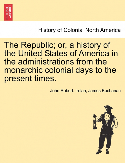 The Republic; or, a history of the United States of America in the administrations from the monarchic colonial days to the present times.