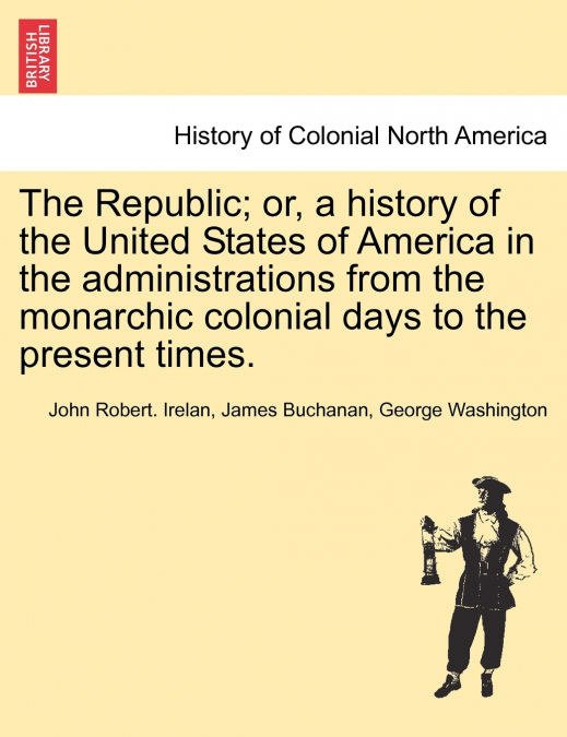 The Republic; or, a history of the United States of America in the administrations from the monarchic colonial days to the present times.