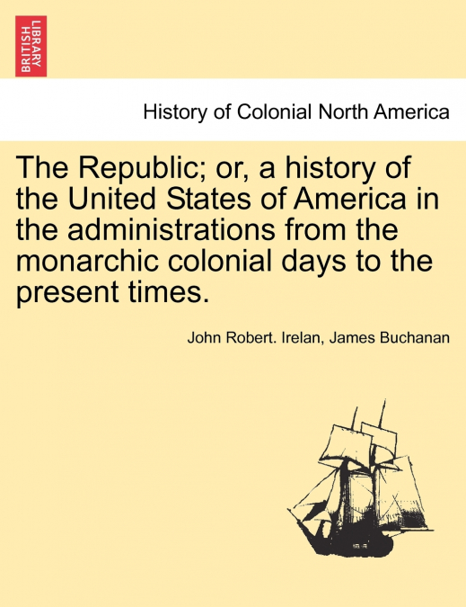 The Republic; or, a history of the United States of America in the administrations from the monarchic colonial days to the present times.