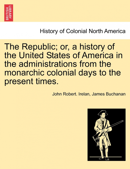 The Republic; or, a history of the United States of America in the administrations from the monarchic colonial days to the present times.