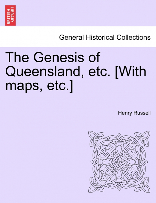 The Genesis of Queensland, etc. [With maps, etc.]