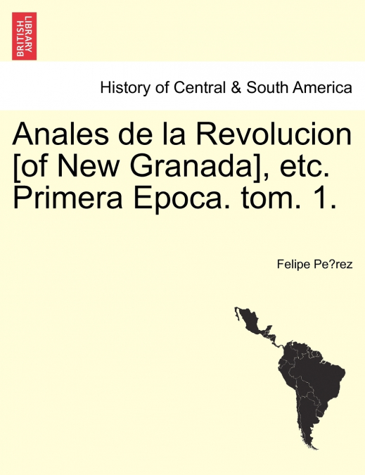 Anales de la Revolucion [of New Granada], etc. Primera Epoca. tom. 1.