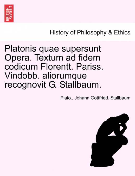 Platonis quae supersunt Opera. Textum ad fidem codicum Florentt. Pariss. Vindobb. aliorumque recognovit G. Stallbaum. Tom XXX