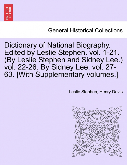 Dictionary of National Biography. Edited by Leslie Stephen. vol. 1-21. (By Leslie Stephen and Sidney Lee.) vol. 22-26. By Sidney Lee. vol. 27-63. [With Supplementary volumes.] Vol. III. Second supplem