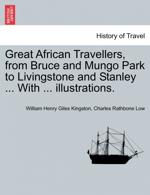Great African Travellers, from Bruce and Mungo Park to Livingstone and Stanley ... With ... illustrations.