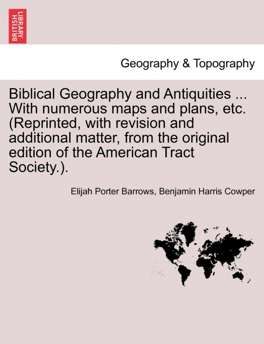 Biblical Geography and Antiquities ... With numerous maps and plans, etc. (Reprinted, with revision and additional matter, from the original edition of the American Tract Society.).