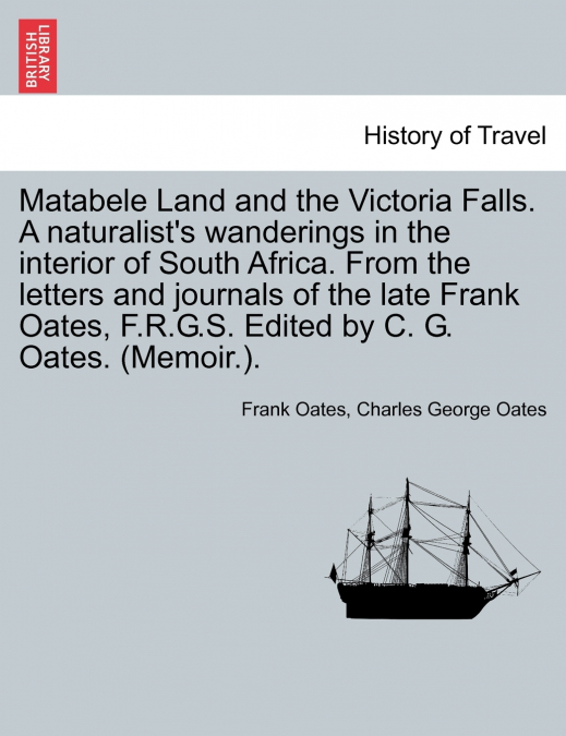 Matabele Land and the Victoria Falls. A naturalist’s wanderings in the interior of South Africa. From the letters and journals of the late Frank Oates, F.R.G.S. Edited by C. G. Oates. (Memoir.).