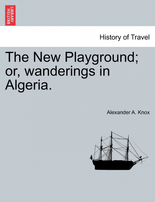 The New Playground; or, wanderings in Algeria.
