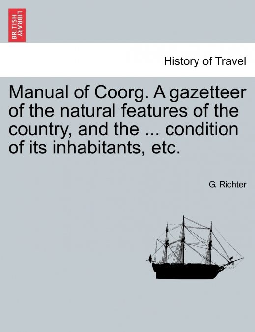 Manual of Coorg. A gazetteer of the natural features of the country, and the ... condition of its inhabitants, etc.