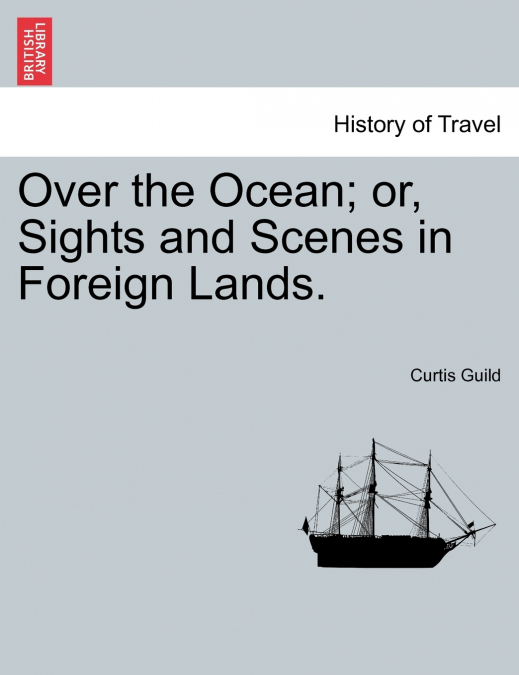 Over the Ocean; or, Sights and Scenes in Foreign Lands.