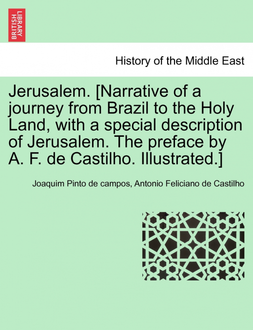 Jerusalem. [Narrative of a journey from Brazil to the Holy Land, with a special description of Jerusalem. The preface by A. F. de Castilho. Illustrated.]