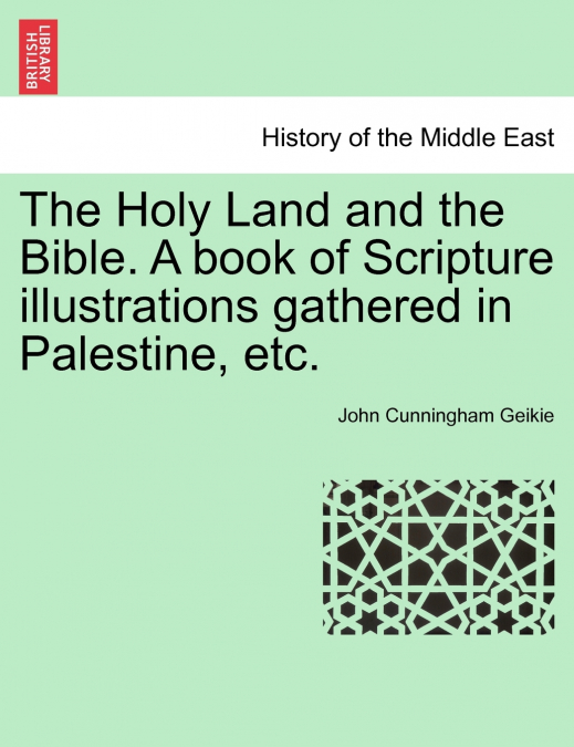 The Holy Land and the Bible. A book of Scripture illustrations gathered in Palestine, etc.