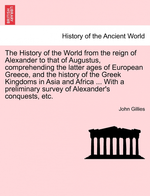The History of the World from the reign of Alexander to that of Augustus, comprehending the latter ages of European Greece, and the history of the Greek Kingdoms in Asia and Africa ... With a prelimin