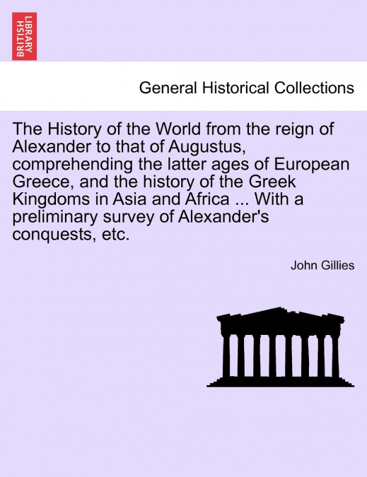 The History of the World from the reign of Alexander to that of Augustus, comprehending the latter ages of European Greece, and the history of the Greek Kingdoms in Asia and Africa ... With a prelimin