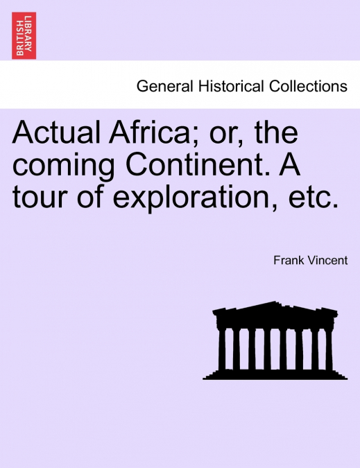 Actual Africa; or, the coming Continent. A tour of exploration, etc.