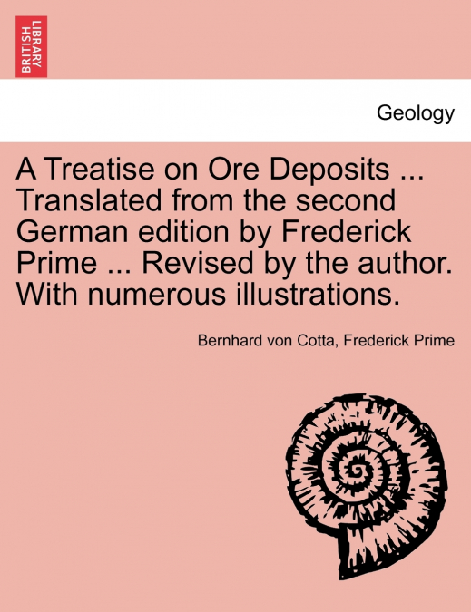 A Treatise on Ore Deposits ... Translated from the second German edition by Frederick Prime ... Revised by the author. With numerous illustrations.