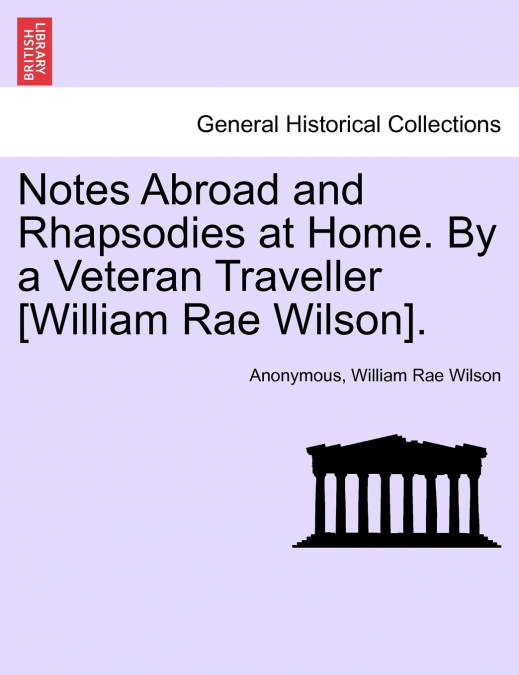Notes Abroad and Rhapsodies at Home. By a Veteran Traveller [William Rae Wilson].