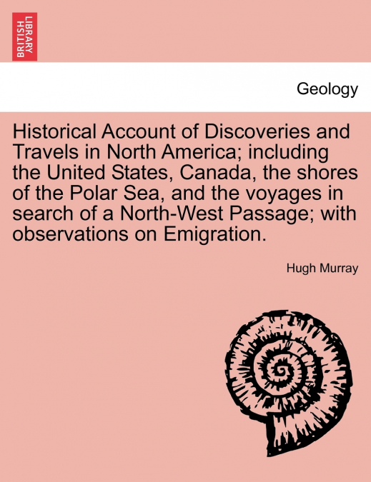 Historical Account of Discoveries and Travels in North America; including the United States, Canada, the shores of the Polar Sea, and the voyages in search of a North-West Passage; with observations o