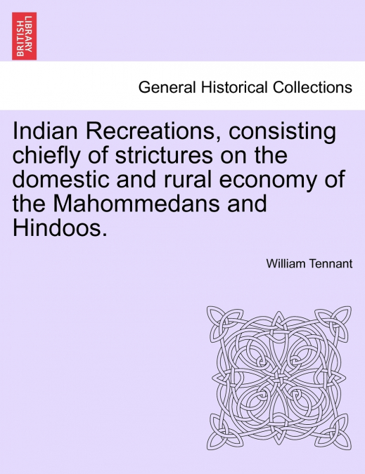Indian Recreations, consisting chiefly of strictures on the domestic and rural economy of the Mahommedans and Hindoos.