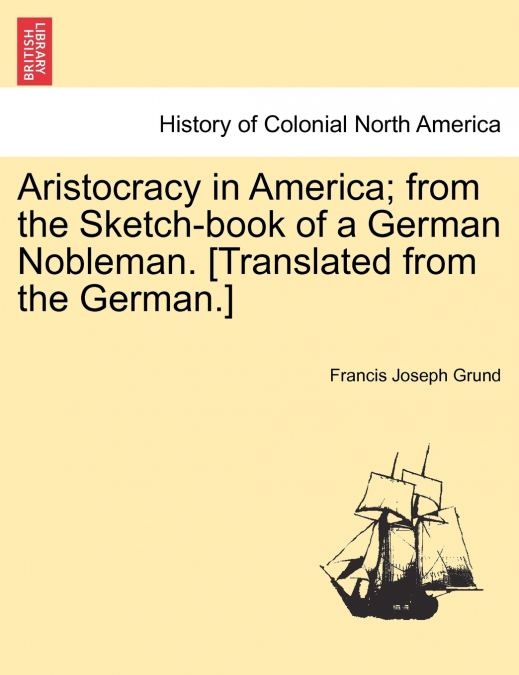 Aristocracy in America; from the Sketch-book of a German Nobleman. [Translated from the German.]