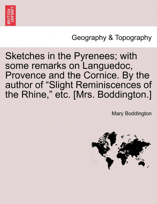 Sketches in the Pyrenees; with some remarks on Languedoc, Provence and the Cornice. By the author of 'Slight Reminiscences of the Rhine,' etc. [Mrs. Boddington.]